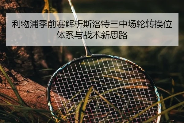 利物浦季前赛解析斯洛特三中场轮转换位体系与战术新思路